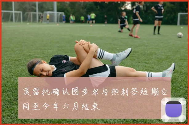 莫雷托确认图多尔与热刺签短期合同至今年六月结束