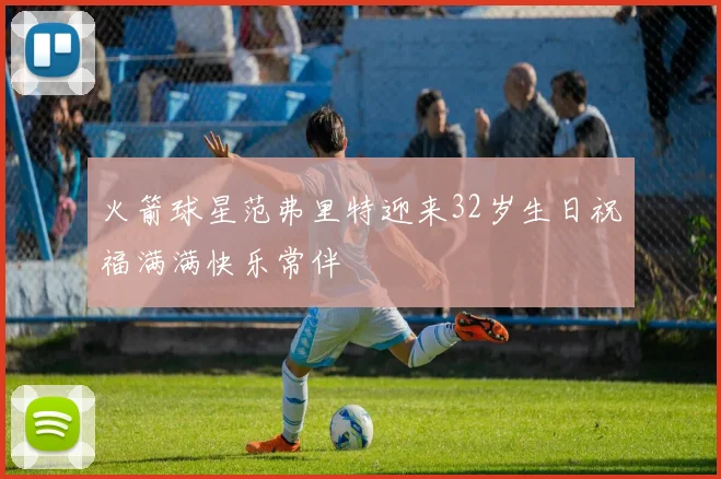 火箭球星范弗里特迎来32岁生日祝福满满快乐常伴