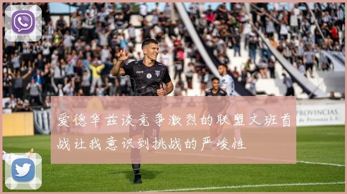 爱德华兹谈竞争激烈的联盟文班首战让我意识到挑战的严峻性