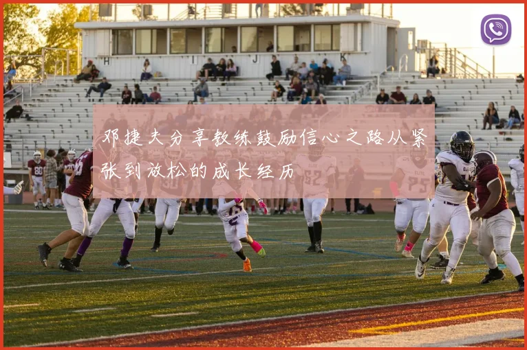 邓捷夫分享教练鼓励信心之路从紧张到放松的成长经历