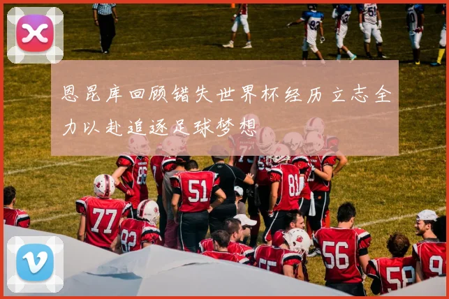 恩昆库回顾错失世界杯经历立志全力以赴追逐足球梦想