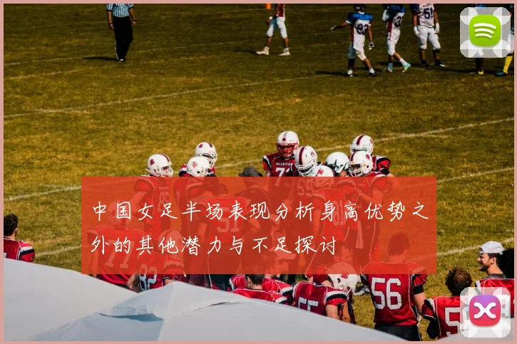 中国女足半场表现分析身高优势之外的其他潜力与不足探讨