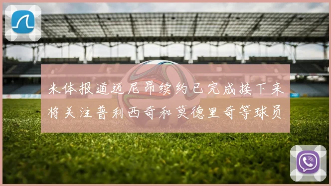 米体报道迈尼昂续约已完成接下来将关注普利西奇和莫德里奇等球员的未来
